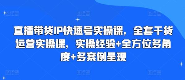 直播带货IP快速号实操课，全套干货运营实操课，实操经验+全方位多角度+多案例呈现-搞钱日记