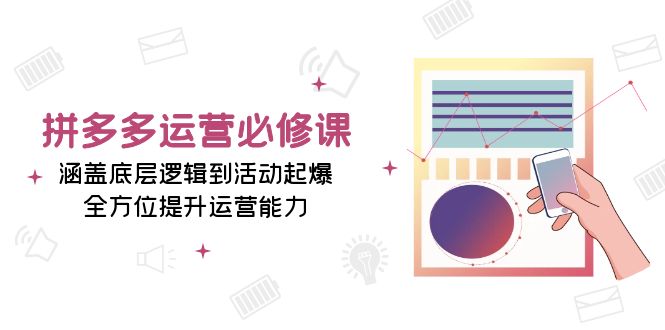 拼多多运营必修课：涵盖底层逻辑到活动起爆，全方位提升运营能力-搞钱日记