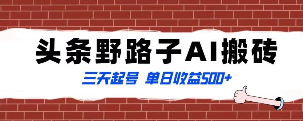 全网首发头条野路子AI搬砖玩法，纪实类超级蓝海项目，三天起号单日收益500+【揭秘】-搞钱日记