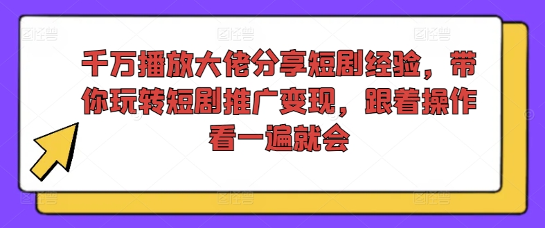 千万播放大佬分享短剧经验，带你玩转短剧推广变现，跟着操作看一遍就会-搞钱日记
