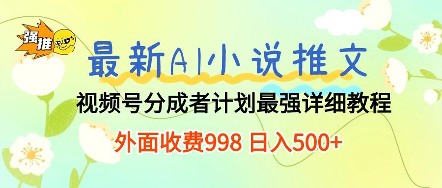 最新AI小说推文视频号分成计划 最强详细教程  日入500+-搞钱日记