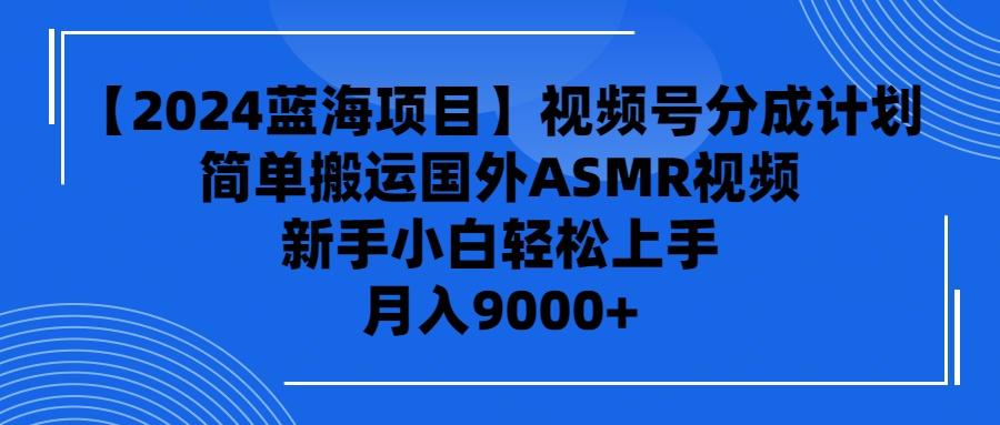 (9743期)【2024蓝海项目】视频号分成计划，无脑搬运国外ASMR视频，新手小白轻松...-搞钱日记