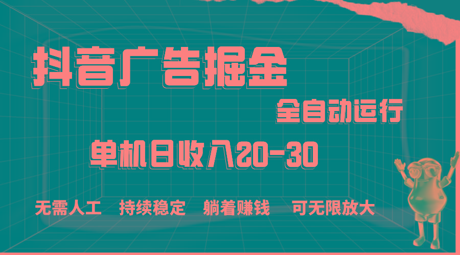 抖音广告掘金，单机产值20-30，全程自动化操作-搞钱日记