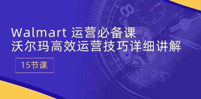 Walmart 运营必备课：沃尔玛高效运营技巧详细讲解 (15节课-搞钱日记