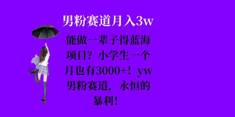 能做一辈子的蓝海项目？小学生一个月也有3000+，yw男粉赛道，永恒的暴利-搞钱日记