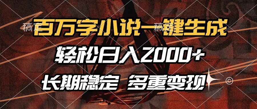 百万字小说一键生成，轻松日入2000+，长期稳定可做，多种变现方式-搞钱日记