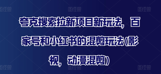 夸克搜索拉新项目新玩法，百家号和小红书的混剪玩法(影视，动漫混剪)-搞钱日记