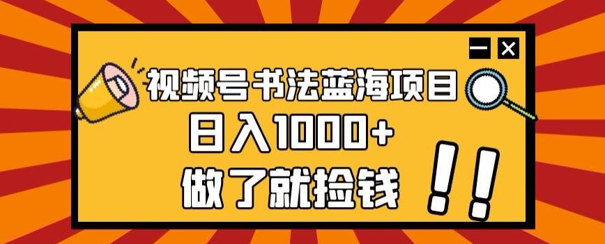 视频号书法蓝海项目，玩法简单，日入1000+【揭秘】-搞钱日记