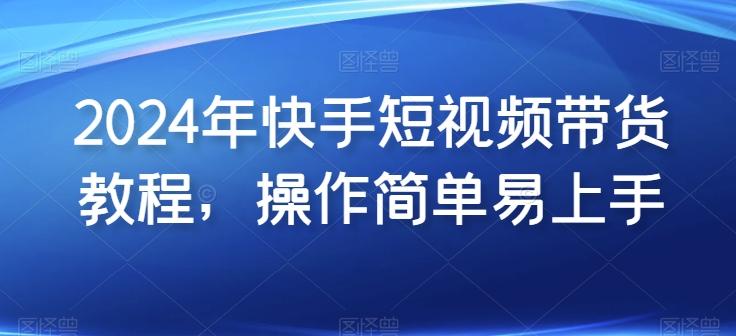 2024年快手短视频带货教程，操作简单易上手-搞钱日记
