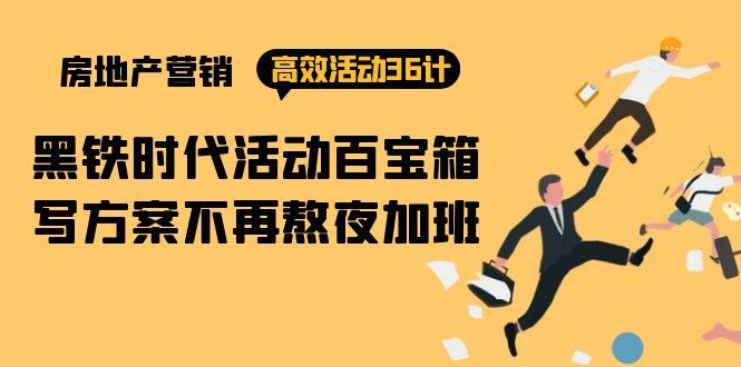 (9966期)房产营销高效活动36计：黑铁时代 活动百宝箱，写方案不再熬夜加班-搞钱日记
