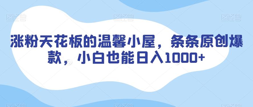 涨粉天花板的温馨小屋，条条原创爆款，小白也能日入1000+【揭秘】-搞钱日记