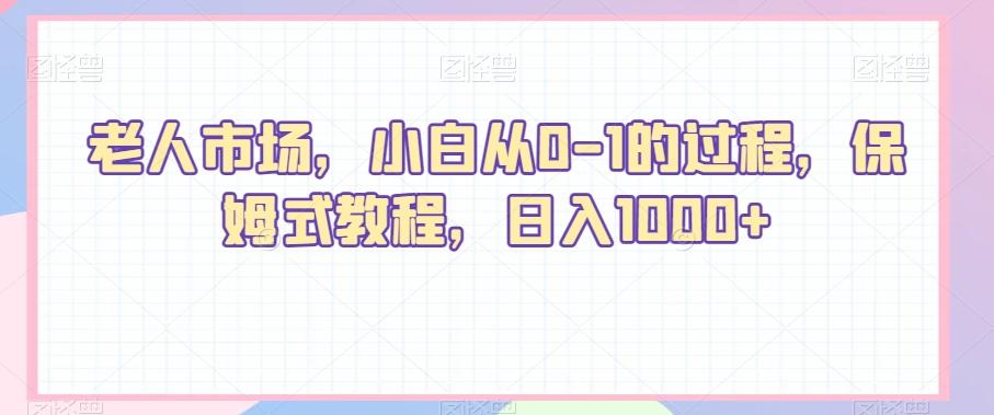 老人市场，小白从0-1的过程，保姆式教程，日入1000+-搞钱日记