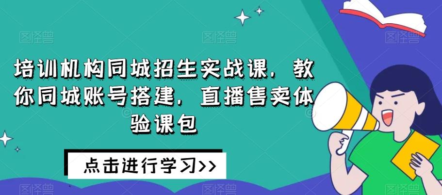 培训机构同城招生实战课，教你同城账号搭建，直播售卖体验课包-搞钱日记