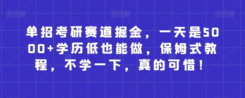 单招考研赛道掘金，一天是5000+学历低也能做，保姆式教程，不学一下，真的可惜！-搞钱日记