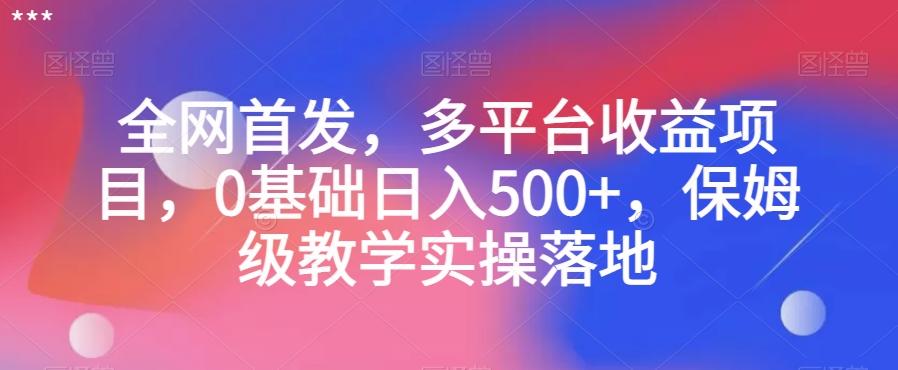 全网首发，多平台收益项目，0基础日入500+，保姆级教学实操落地【揭秘】-搞钱日记