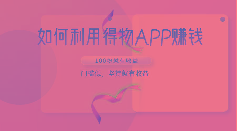 如何利用得物APP赚收益，100粉就可以赚收益，门槛低，坚持就有收益-搞钱日记
