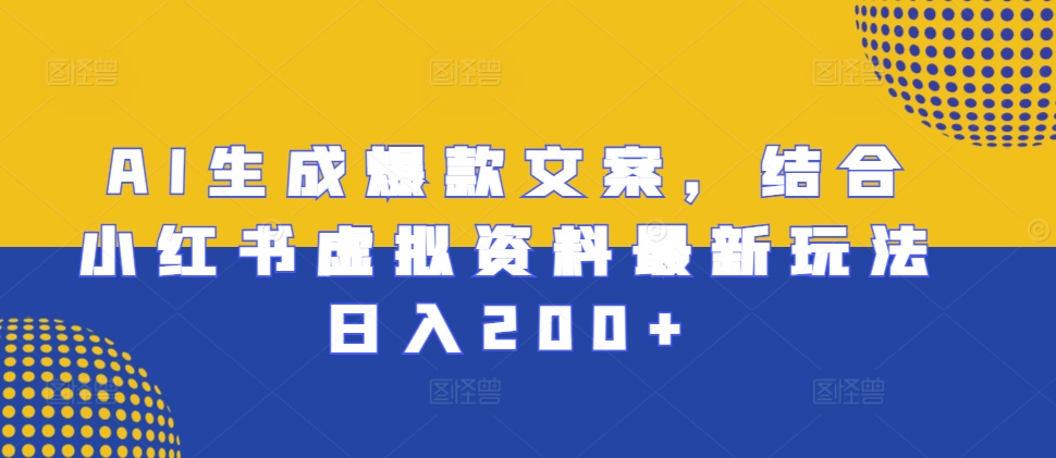 AI生成爆款文案，结合小红书虚拟资料最新玩法日入200+【揭秘】-搞钱日记