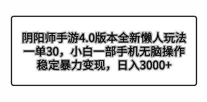 阴阳师手游4.0版本全新懒人玩法，一单30，小白一部手机无脑操作，稳定暴...-搞钱日记