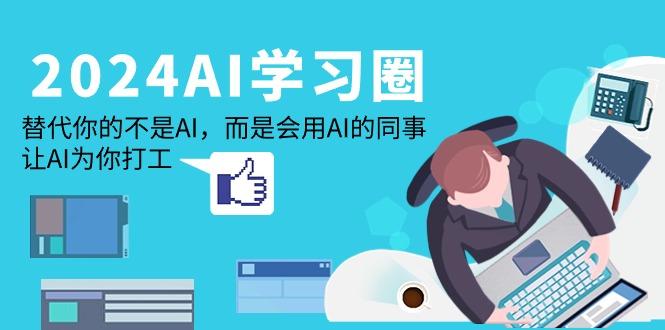 (9494期)2024-AI-学习圈：替代你的不是AI，而是会用AI的同事，让AI为你打工-搞钱日记