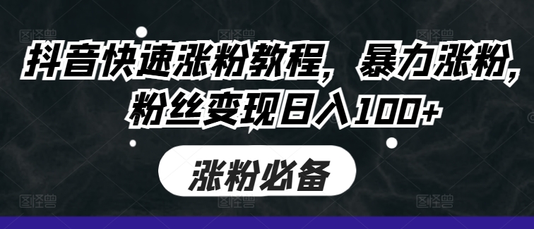 抖音快速涨粉教程，暴力涨粉，粉丝变现日入100+-搞钱日记
