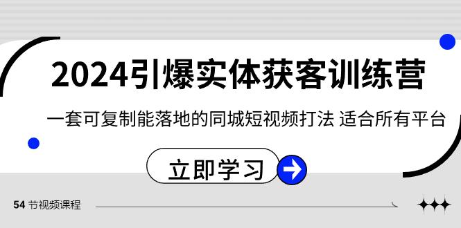 2024引爆实体获客训练营，一套可复制能落地的同城短视频打法，适合所有平台-搞钱日记