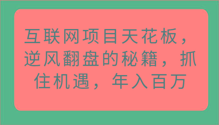 互联网项目天花板，逆风翻盘的秘籍，抓住机遇，年入百万-搞钱日记