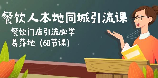 餐饮人本地同城引流课：餐饮门店引流必学，易落地(68节课-搞钱日记