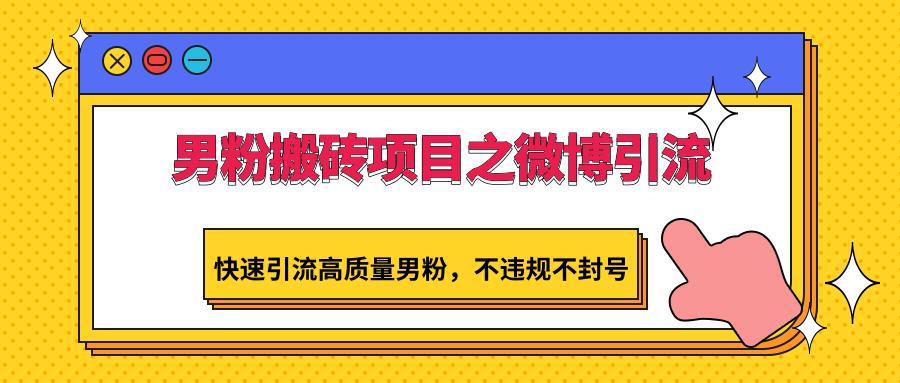 男粉搬砖项目之微博引流,快速引流高质量男粉,不违规不封号-搞钱日记