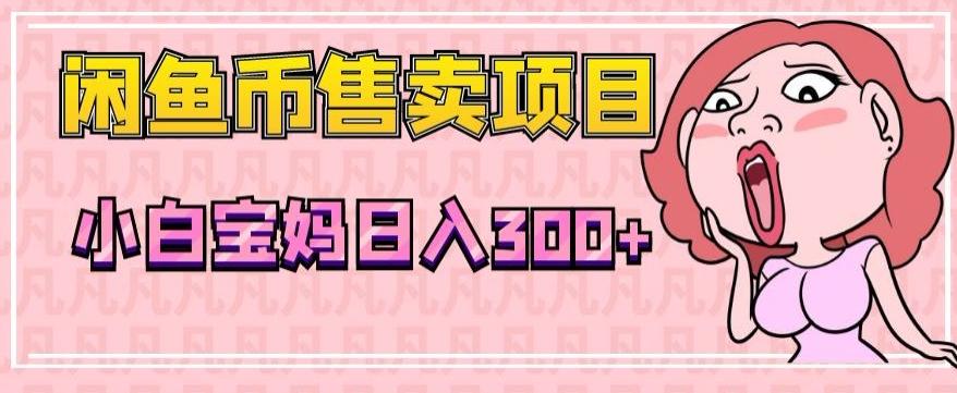 超级简单闲鱼币售卖项目，小白宝妈日入300+-搞钱日记