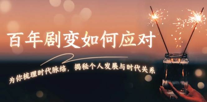 某付费文章：百年剧变如何应对，为你梳理时代脉络，揭秘个人发展与时代关系-搞钱日记
