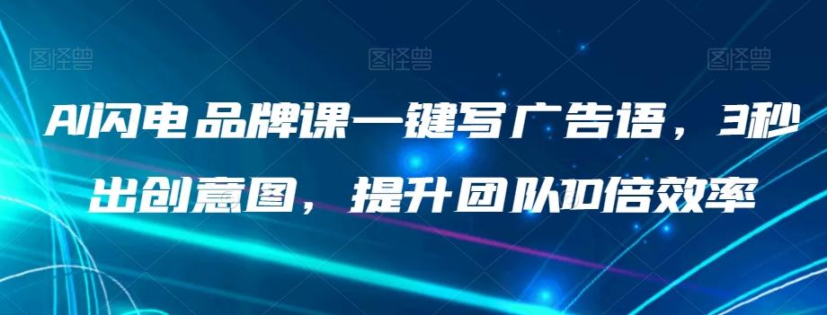 AI闪电品牌课一键写广告语，3秒出创意图，提升团队10倍效率-搞钱日记