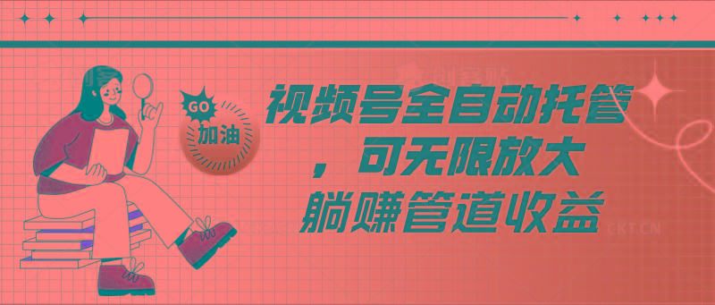 视频号全自动托管，有微信就能做的项目，可无限放大躺赚管道收益-搞钱日记