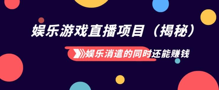 娱乐消遣的同时还能赚钱娱乐游戏直播项目（揭秘）-搞钱日记