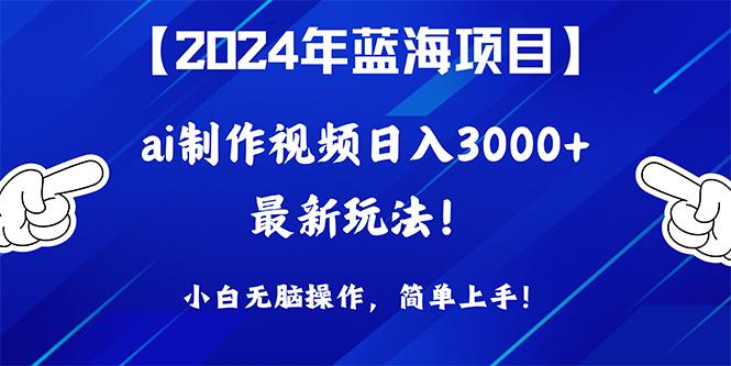 (10014期)2024年蓝海项目，通过ai制作视频日入3000+，小白无脑操作，简单上手！-搞钱日记