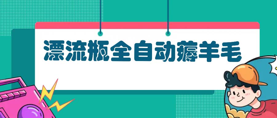 漂流瓶全自动薅羊毛：适合小白，宝妈，上班族，操作也是十分的简单-搞钱日记