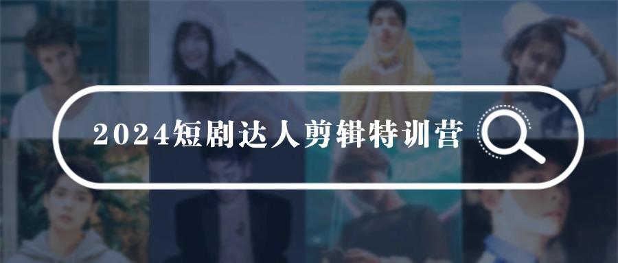 (9688期)2024短剧达人剪辑特训营，适合宝爸宝妈的0基础剪辑训练营(51节课)-搞钱日记