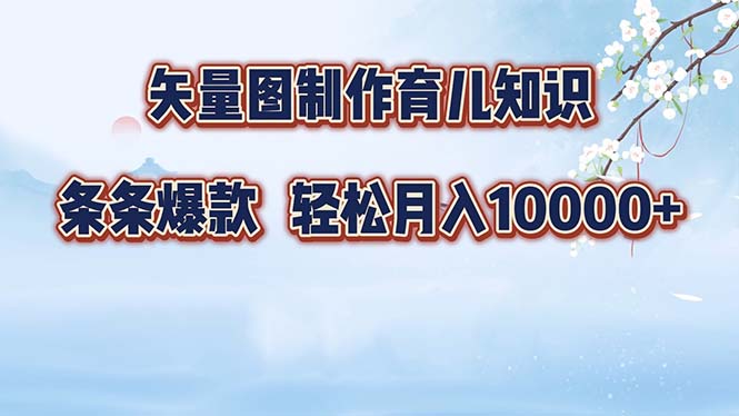 矢量图制作育儿知识，条条爆款，月入10000+-搞钱日记