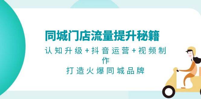 同城门店流量提升秘籍：认知升级+抖音运营+视频制作，打造火爆同城品牌-搞钱日记