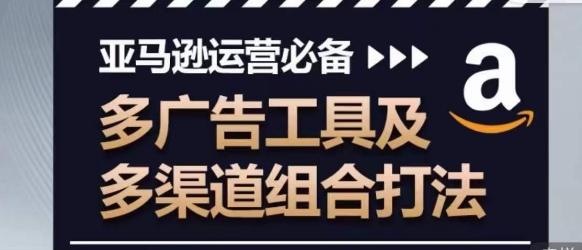亚马逊运营必备，多广告工具及多渠道组合打法-搞钱日记