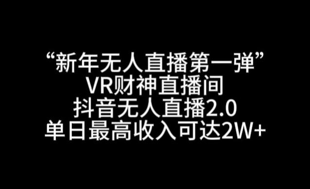 “新年无人直播第一弹“VR财神直播间，抖音无人直播2.0，单日最高收入可达2W+【揭秘】-搞钱日记