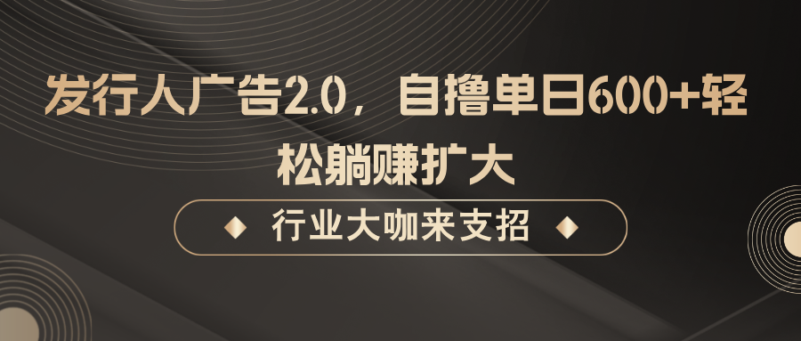 发行人广告2.0,无需任何成本自撸单日600+,轻松躺赚扩大-搞钱日记