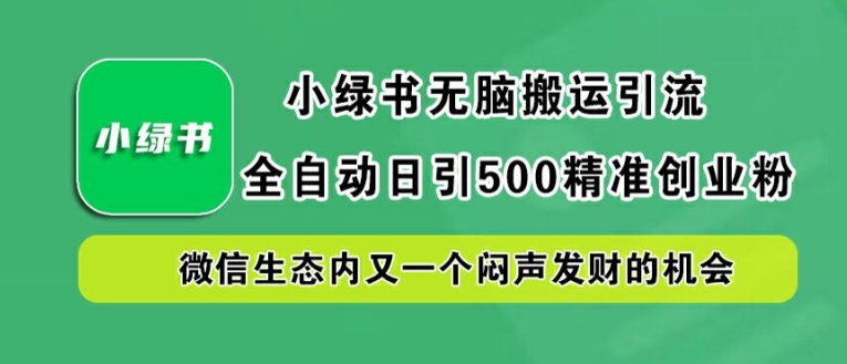 小绿书无脑搬运引流，全自动日引500精准创业粉，微信生态内又一个闷声发财的机会【揭秘】-搞钱日记