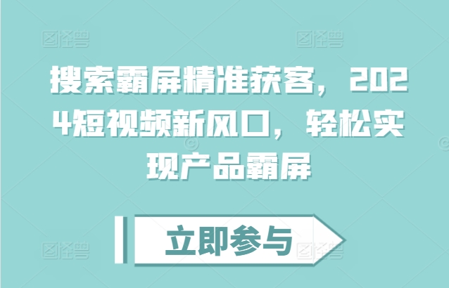 搜索霸屏精准获客，2024短视频新风口，轻松实现产品霸屏-搞钱日记