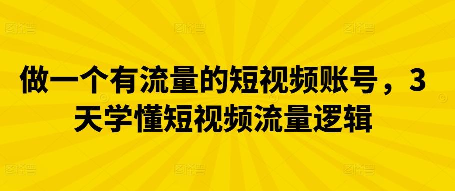 做一个有流量的短视频账号，3天学懂短视频流量逻辑-搞钱日记