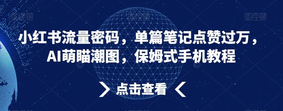 小红书流量密码，单篇笔记点赞过万，AI萌瞄潮图，保姆式手机教程【揭秘】-搞钱日记