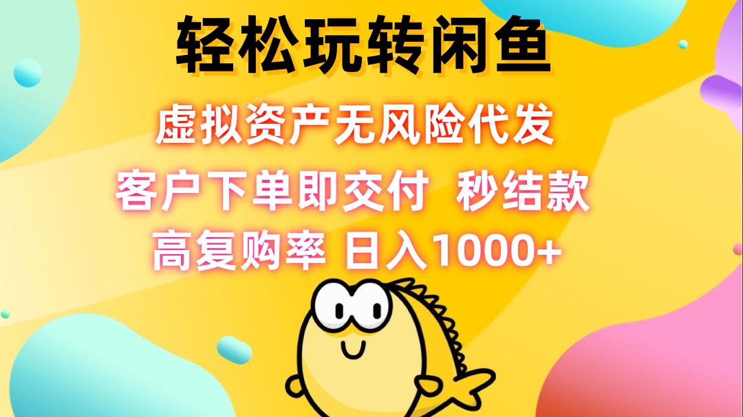 轻松玩转闲鱼 虚拟资产无风险代发 客户下单即交付 秒结款 高复购率 日...-搞钱日记