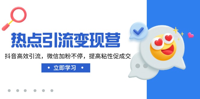 热点引流变现营，抖音高效引流，微信加粉不停，提高粘性促成交-搞钱日记