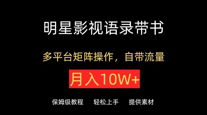 明星影视语录带书，抖音快手小红书视频号多平台矩阵操作，自带流量，月入10W+【揭秘】-搞钱日记