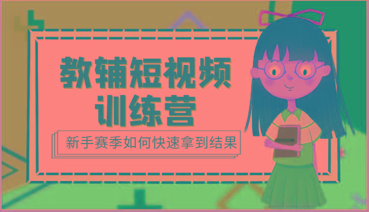 教辅短视频训练营-新手赛季如何快速拿到结果(15节课)-搞钱日记