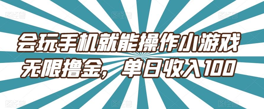 会玩手机就能操作小游戏无限撸金，单日收入100-搞钱日记